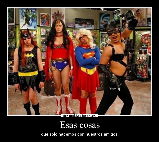 Esas cosas - que sólo hacemos con nuestros amigos.