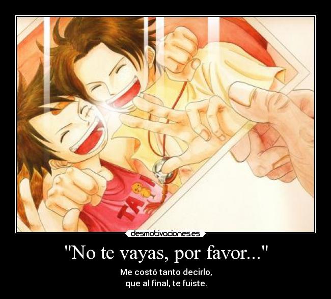 No te vayas, por favor... - Me costó tanto decirlo,
que al final, te fuiste.
