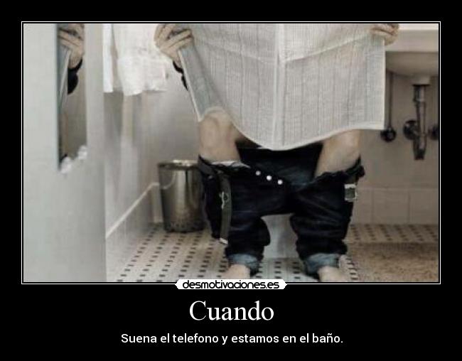 Cuando - Suena el telefono y estamos en el baño.