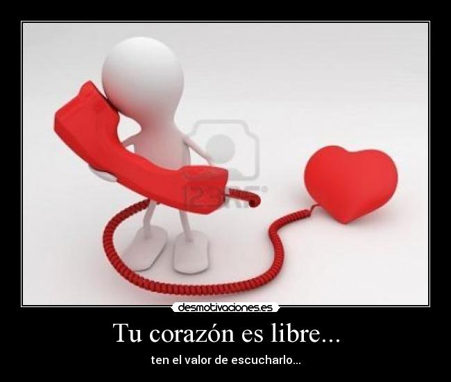 Tu corazón es libre... - ten el valor de escucharlo...