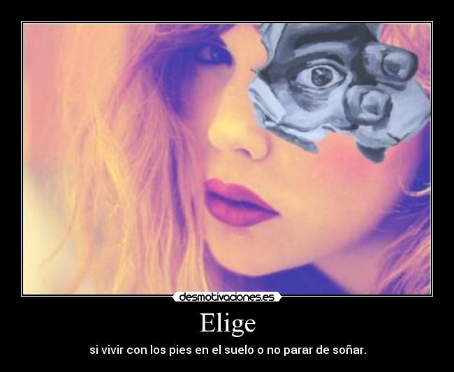 Elige - si vivir con los pies en el suelo o no parar de soñar.