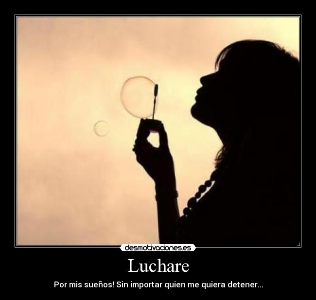 Luchare - Por mis sueños! Sin importar quien me quiera detener...