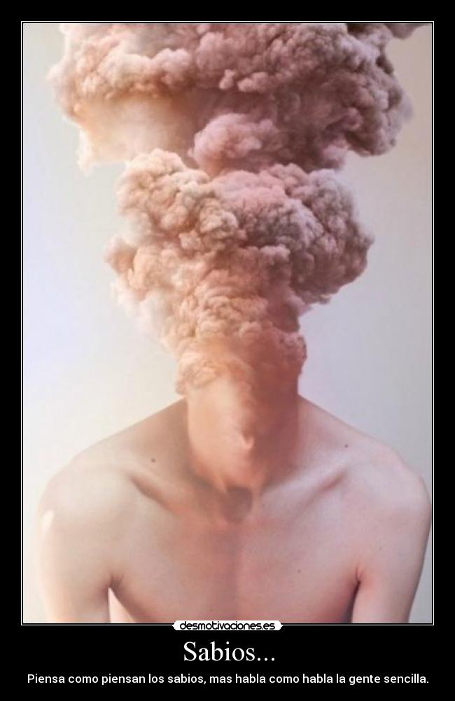 Sabios... - Piensa como piensan los sabios, mas habla como habla la gente sencilla.