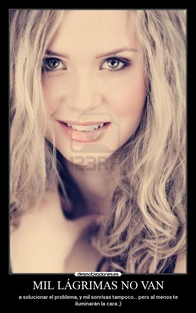 MIL LÁGRIMAS NO VAN - a solucionar el problema, y mil sonrisas tampoco... pero al menos te
iluminarán la cara ;)