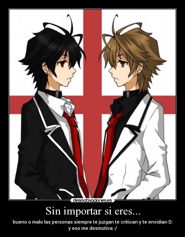 Sin importar si eres... - bueno o malo las personas siempre te juzgan te critican y te envidian D:
y eso me desmotiva :/