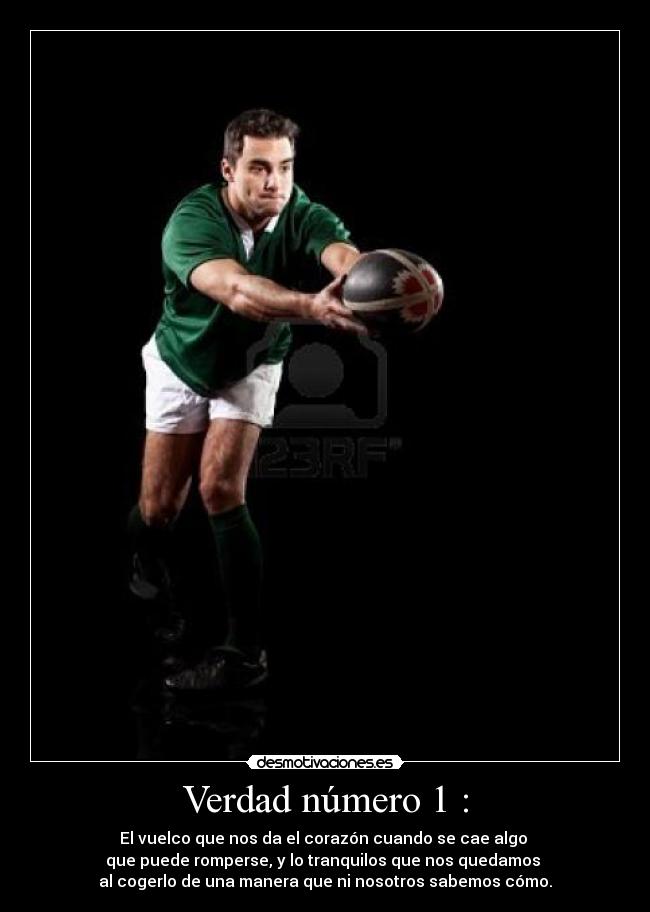 Verdad número 1 : - El vuelco que nos da el corazón cuando se cae algo
que puede romperse, y lo tranquilos que nos quedamos
al cogerlo de una manera que ni nosotros sabemos cómo.