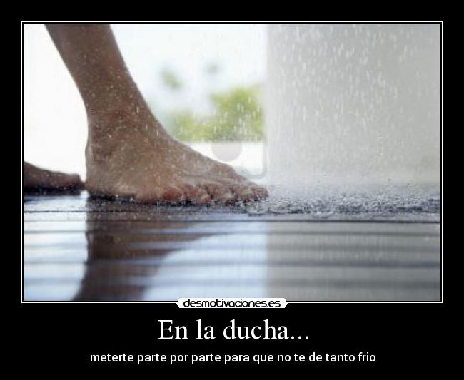 En la ducha... - meterte parte por parte para que no te de tanto frio