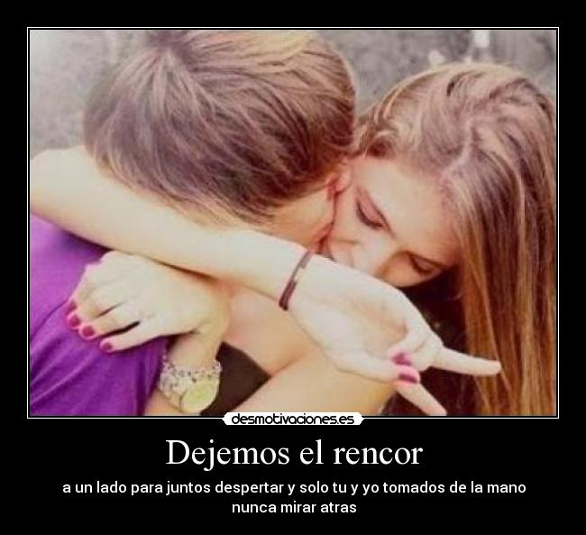 Dejemos el rencor - a un lado para juntos despertar y solo tu y yo tomados de la mano nunca mirar atras