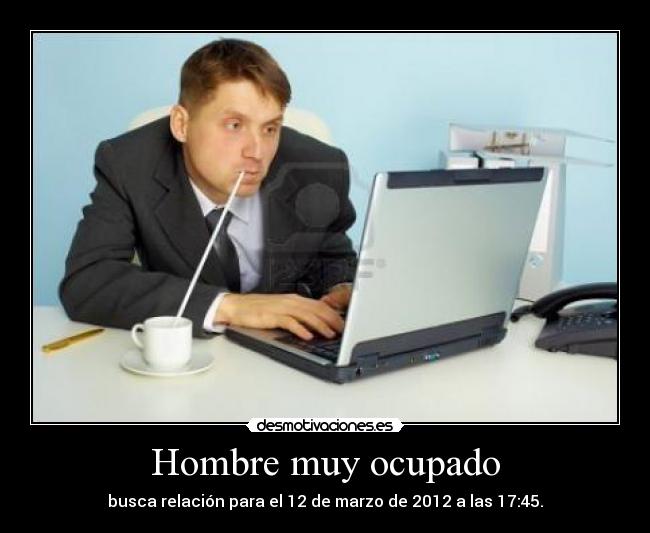 Hombre muy ocupado - busca relación para el 12 de marzo de 2012 a las 17:45.