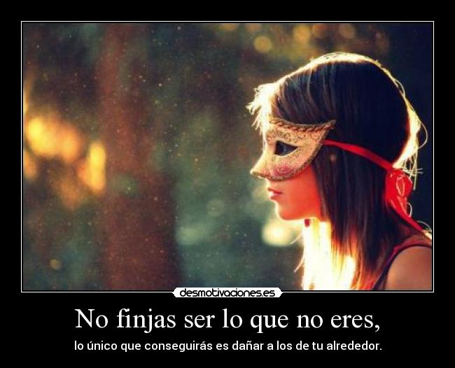 No finjas ser lo que no eres, - 