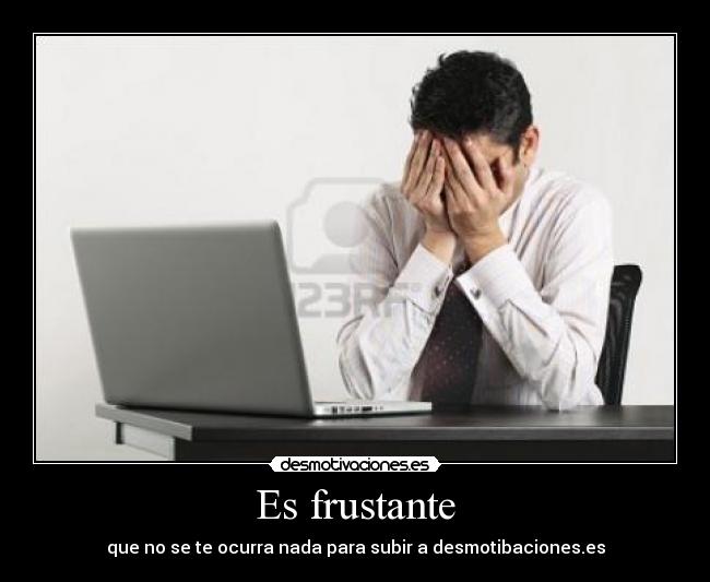 Es frustante - que no se te ocurra nada para subir a desmotibaciones.es