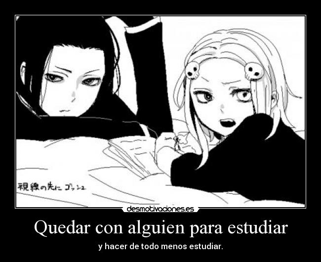 Quedar con alguien para estudiar - y hacer de todo menos estudiar.