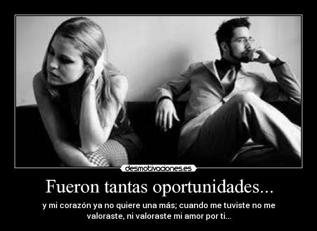 Fueron tantas oportunidades... - y mi corazón ya no quiere una más; cuando me tuviste no me
valoraste, ni valoraste mi amor por ti...