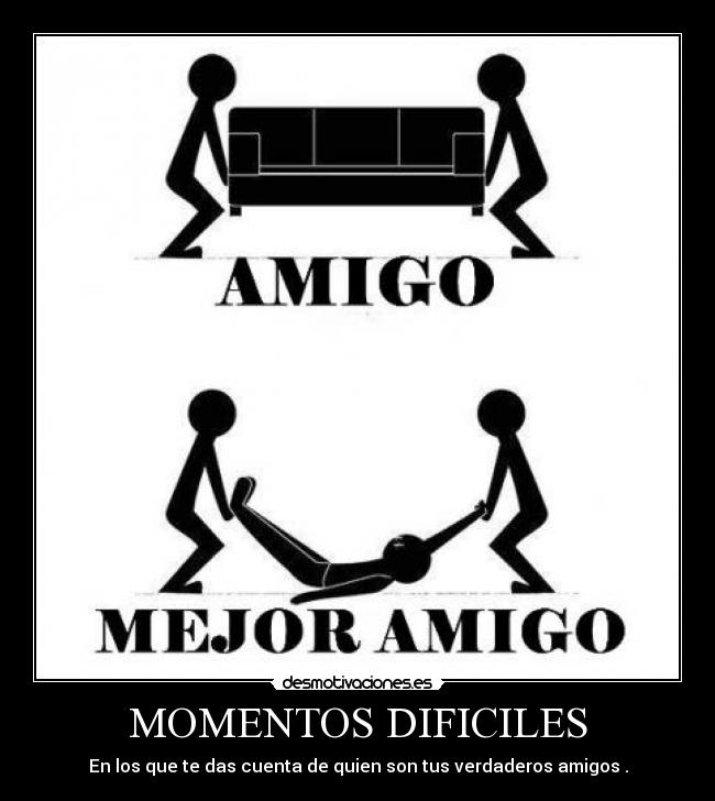 MOMENTOS DIFICILES - En los que te das cuenta de quien son tus verdaderos amigos .