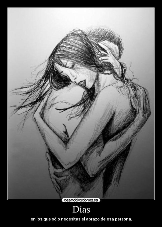 Días - en los que sólo necesitas el abrazo de esa persona.