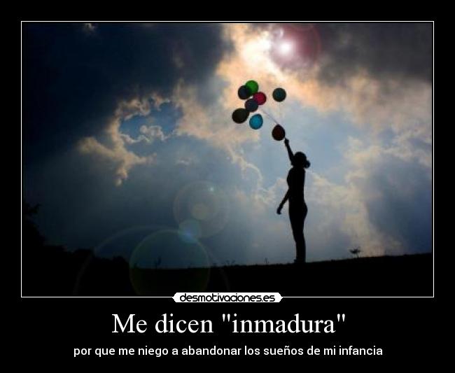 Me dicen inmadura - por que me niego a abandonar los sueños de mi infancia