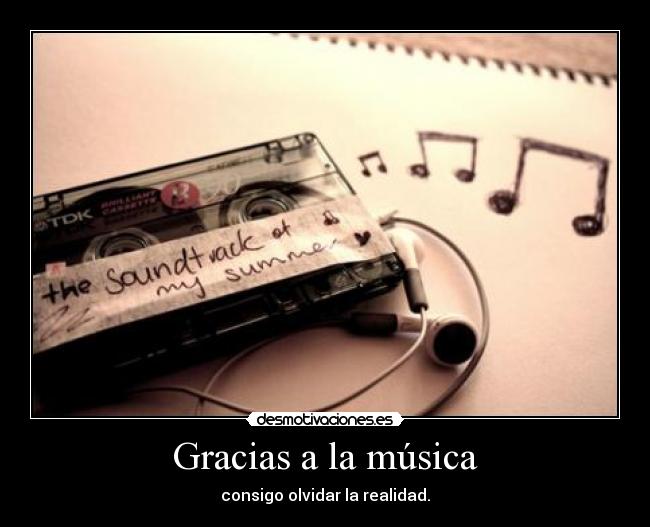 Gracias a la música - consigo olvidar la realidad.