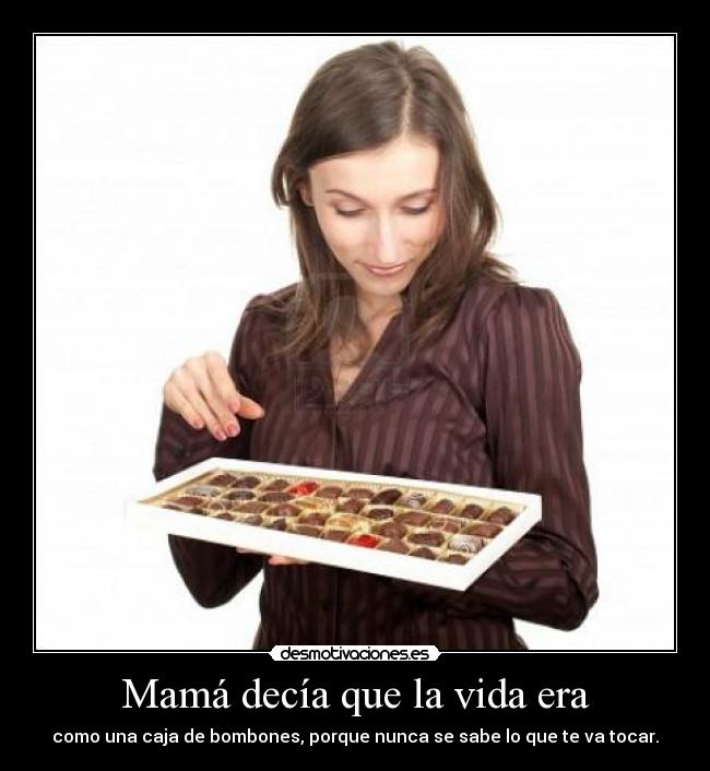 Mamá decía que la vida era - como una caja de bombones, porque nunca se sabe lo que te va tocar.