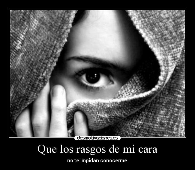 Que los rasgos de mi cara - no te impidan conocerme.