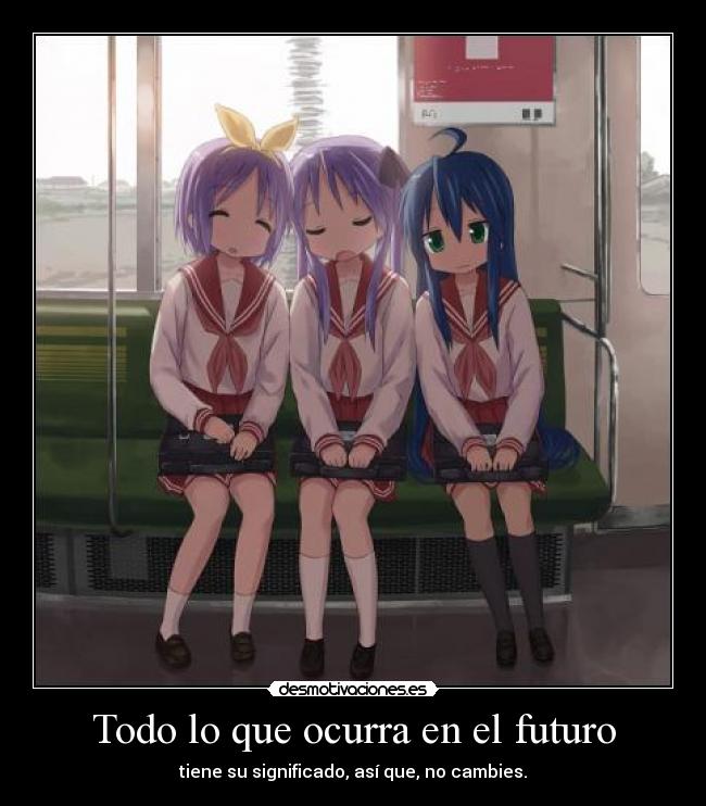 Todo lo que ocurra en el futuro - tiene su significado, así que, no cambies.
