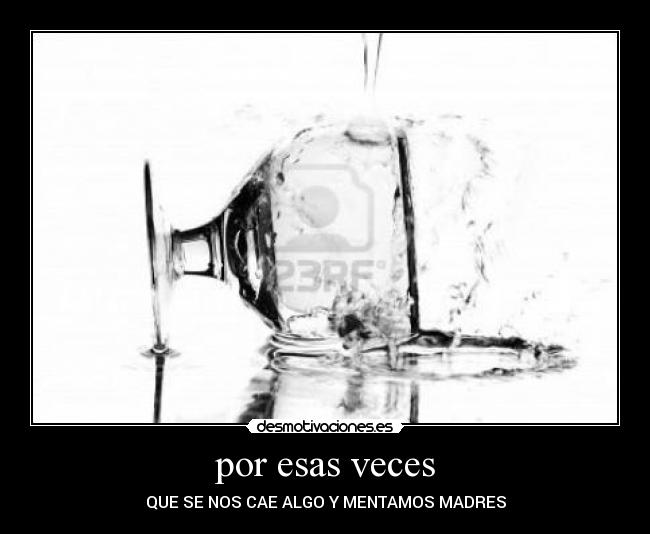 por esas veces - QUE SE NOS CAE ALGO Y MENTAMOS MADRES