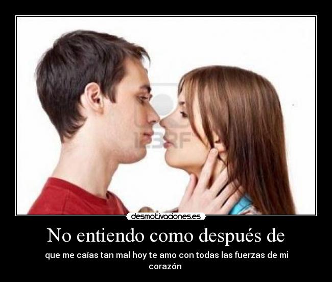 No entiendo como después de - que me caías tan mal hoy te amo con todas las fuerzas de mi
corazón♥♥