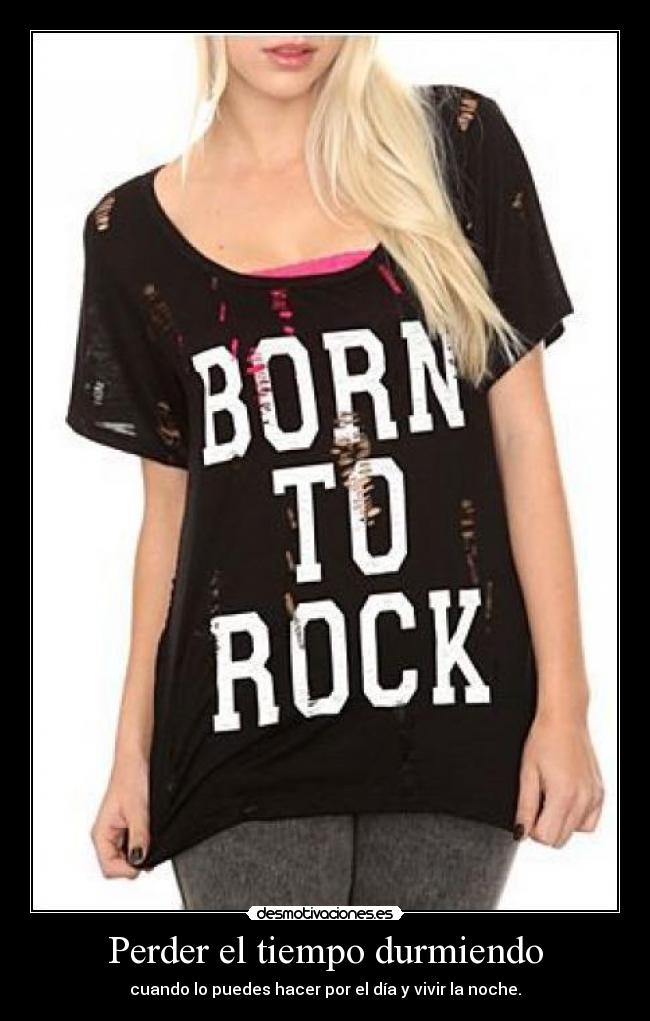 Perder el tiempo durmiendo - cuando lo puedes hacer por el día y vivir la noche.