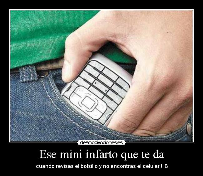 Ese mini infarto que te da - cuando revisas el bolsillo y no encontras el celular ! :B