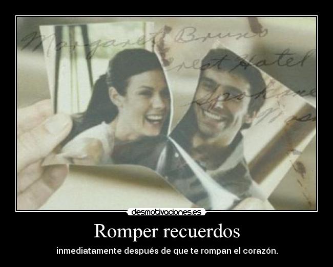 Romper recuerdos - inmediatamente después de que te rompan el corazón.