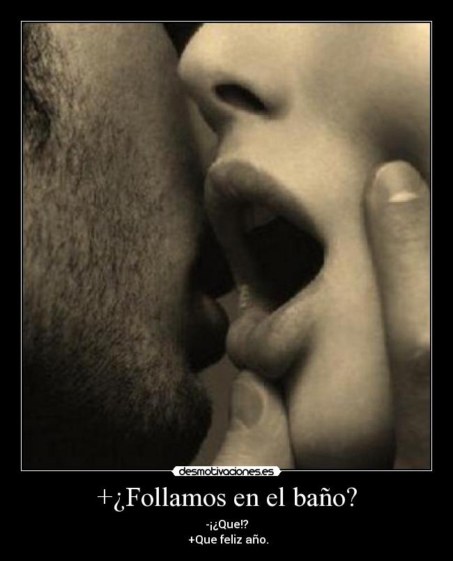 +¿Follamos en el baño? - -¡¿Que!?
 +Que feliz año.