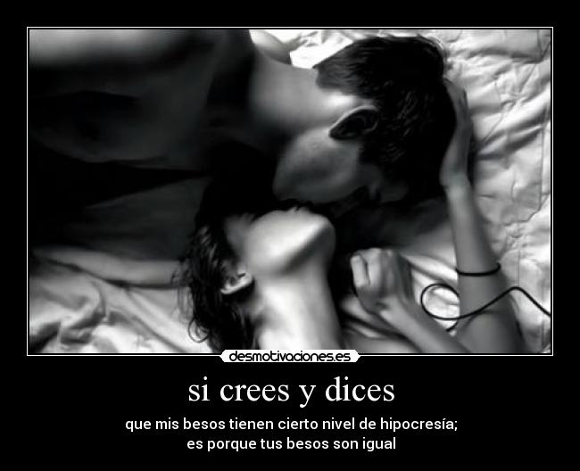 si crees y dices - que mis besos tienen cierto nivel de hipocresía;
es porque tus besos son igual