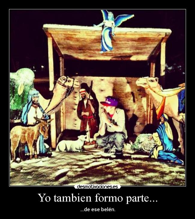 Yo tambien formo parte... - ...de ese belén.
