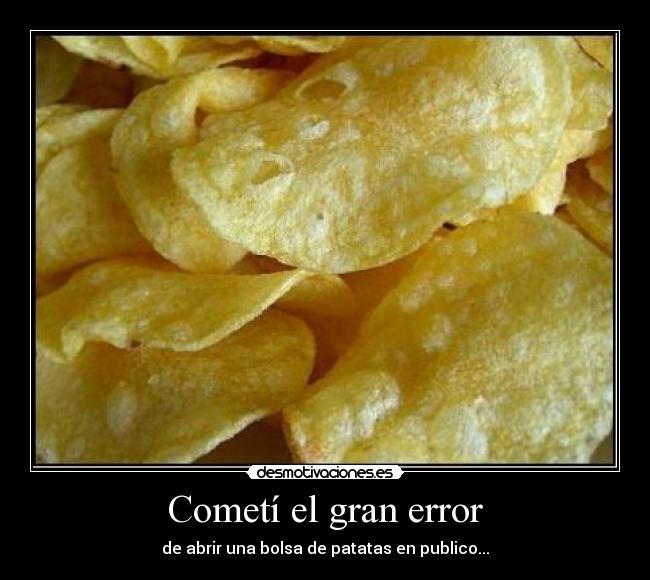 Cometí el gran error - de abrir una bolsa de patatas en publico...