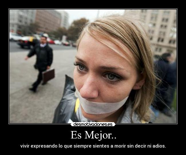 Es Mejor.. - vivir expresando lo que siempre sientes a morir sin decir ni adios.