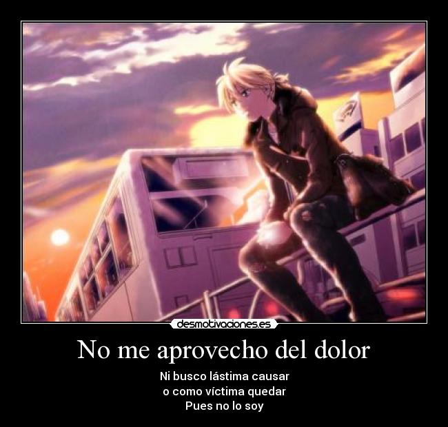 No me aprovecho del dolor - Ni busco lástima causar
o como víctima quedar
Pues no lo soy