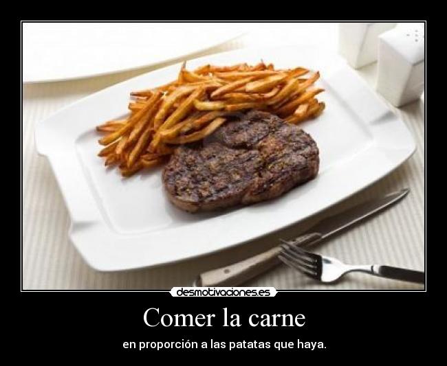 Comer la carne - en proporción a las patatas que haya.