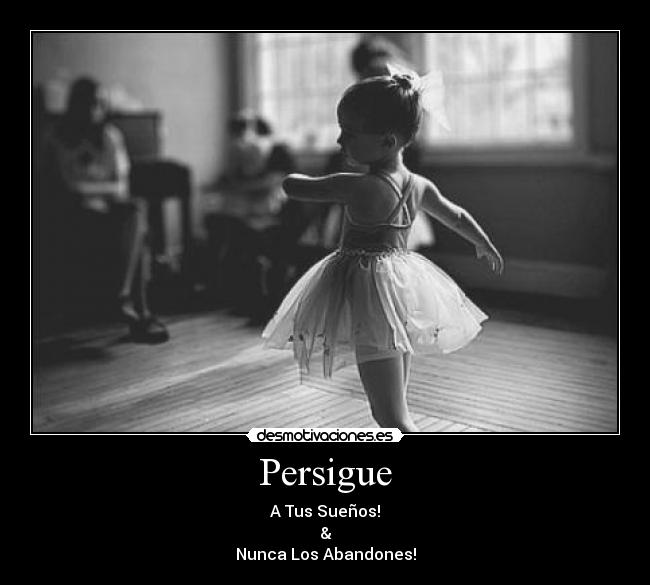 Persigue - A Tus Sueños!
&
Nunca Los Abandones!