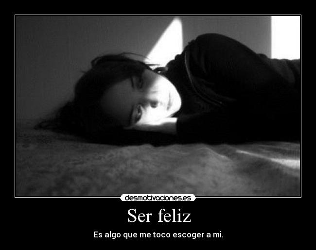Ser feliz - Es algo que me toco escoger a mi.