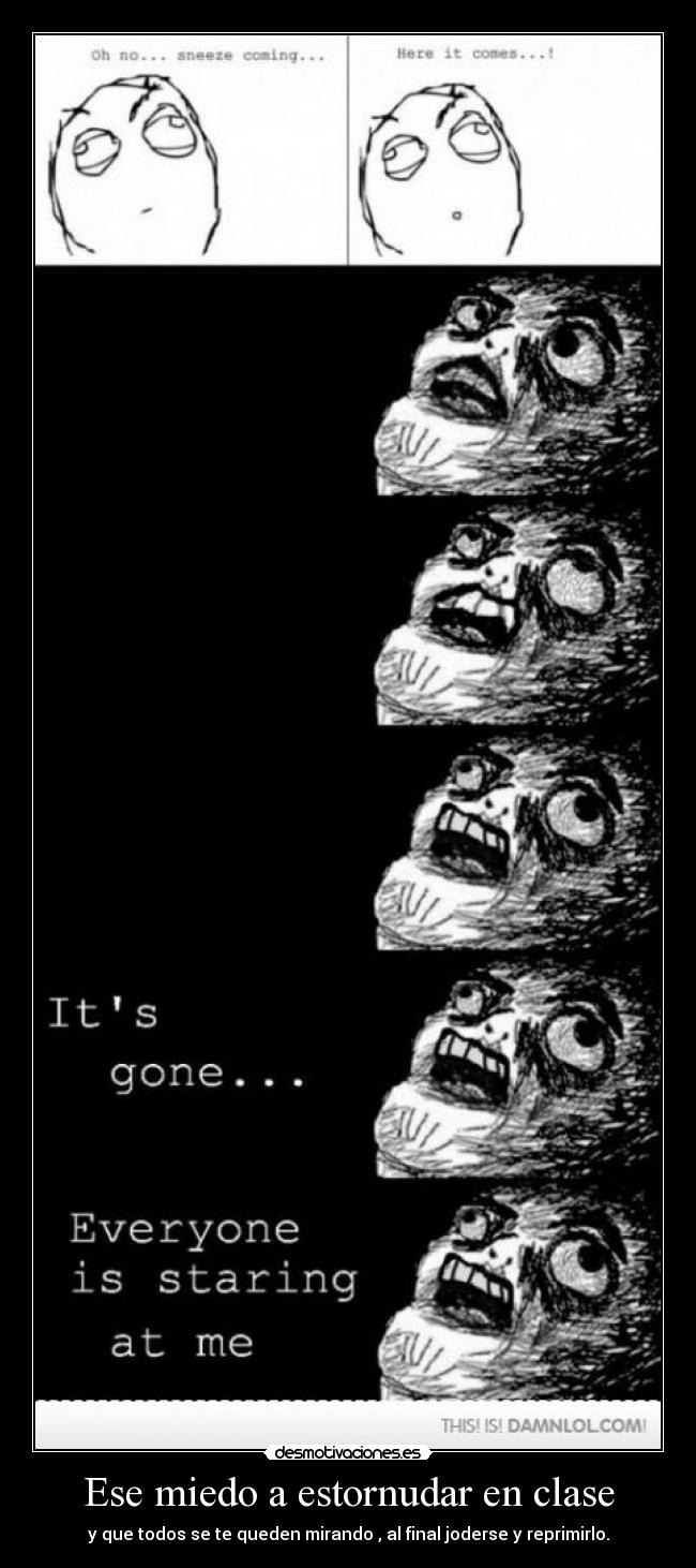 Ese miedo a estornudar en clase - y que todos se te queden mirando , al final joderse y reprimirlo.