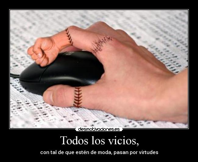 Todos los vicios, - con tal de que estén de moda, pasan por virtudes