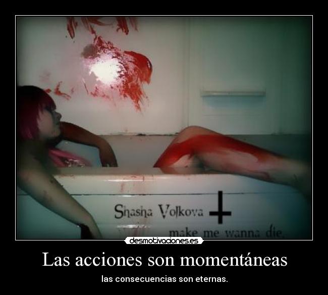 Las acciones son momentáneas - las consecuencias son eternas.