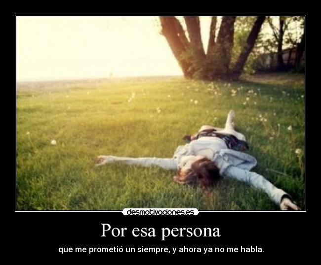 Por esa persona - que me prometió un siempre, y ahora ya no me habla.