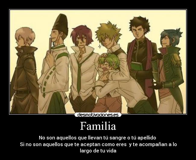 Familia - No son aquellos que llevan tú sangre o tú apellido 
Si no son aquellos que te aceptan como eres  y te acompañan a lo largo de tu vida