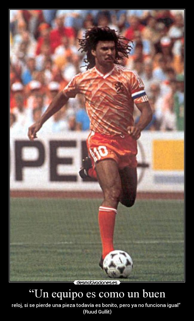 “Un equipo es como un buen - reloj, si se pierde una pieza todavía es bonito, pero ya no funciona igual”  
(Ruud Gullit)