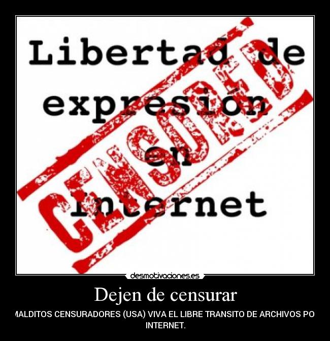 Dejen de censurar - MALDITOS CENSURADORES (USA) VIVA EL LIBRE TRANSITO DE ARCHIVOS POR
INTERNET.