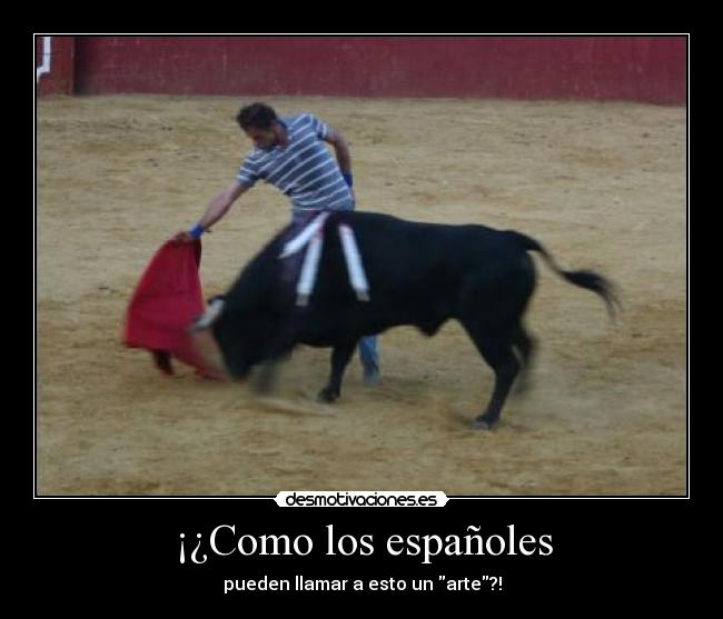 ¡¿Como los españoles - pueden llamar a esto un arte?!