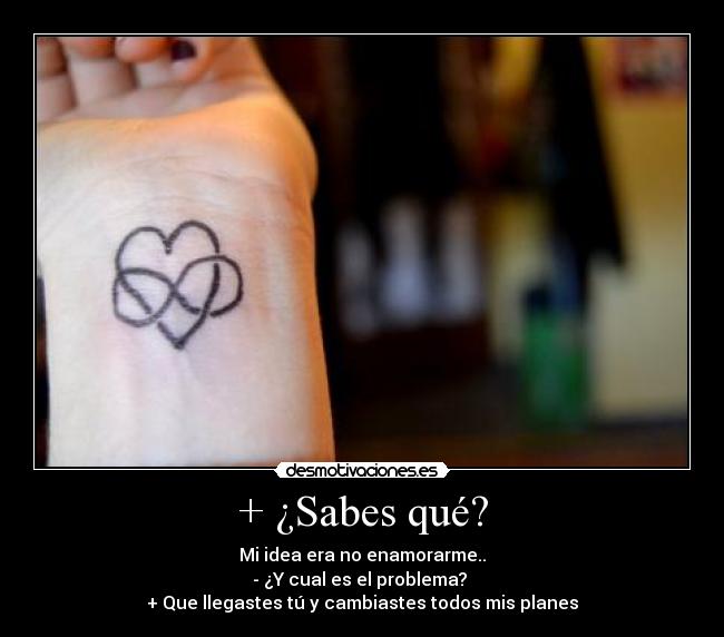 + ¿Sabes qué? - Mi idea era no enamorarme..
- ¿Y cual es el problema? 
+ Que llegastes tú y cambiastes todos mis planes