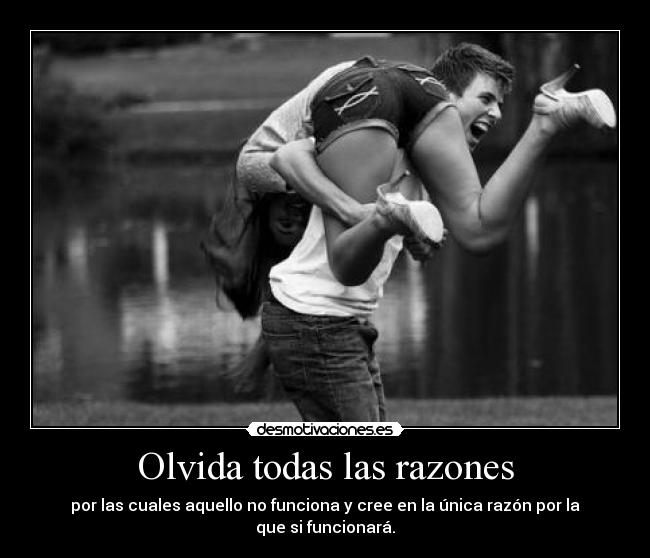 Olvida todas las razones - por las cuales aquello no funciona y cree en la única razón por la que si funcionará.