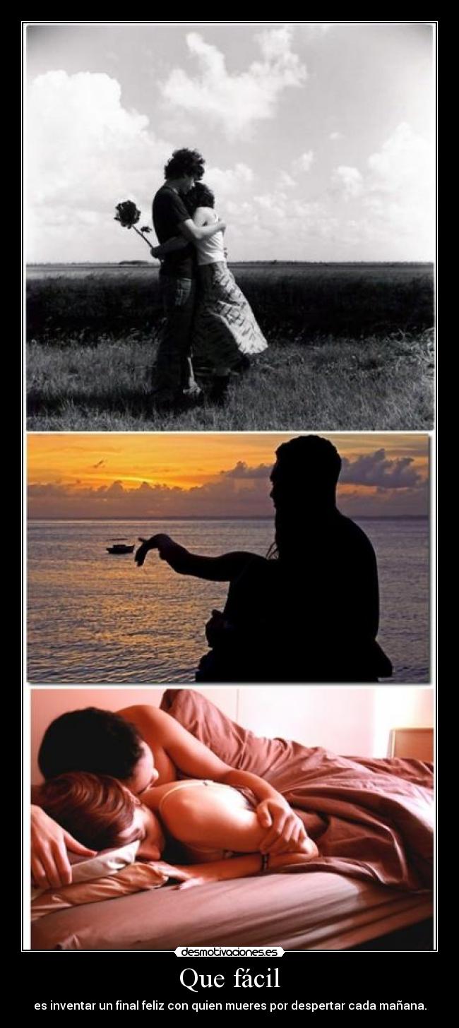 Que fácil - es inventar un final feliz con quien mueres por despertar cada mañana.