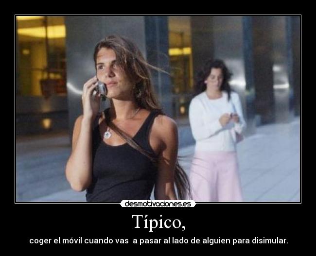 Típico, - coger el móvil cuando vas a pasar al lado de alguien para disimular.